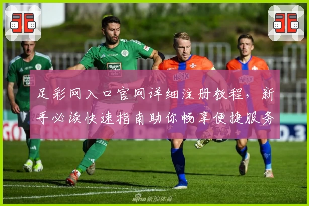 足彩网入口官网详细注册教程，新手必读快速指南助你畅享便捷服务