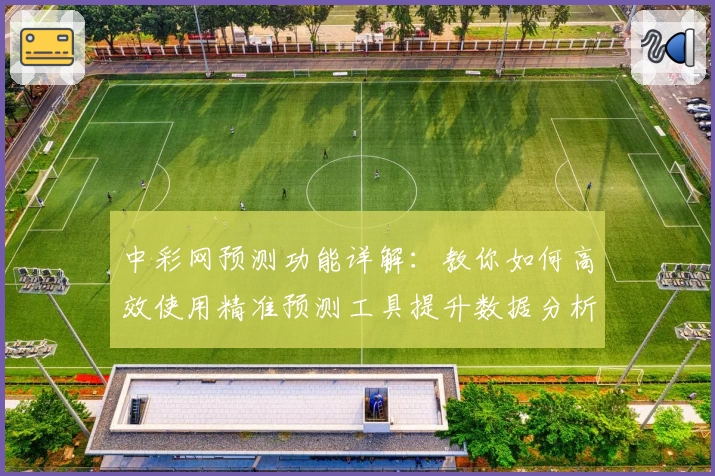 中彩网预测功能详解:教你如何高效使用精准预测工具提升数据分析体验