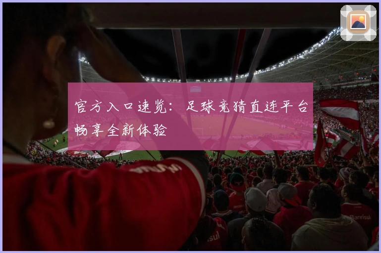 官方入口速览：足球竞猜直连平台畅享全新体验