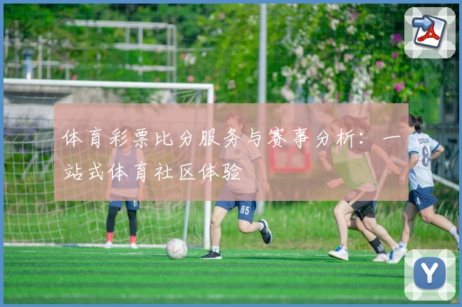 体育彩票比分服务与赛事分析：一站式体育社区体验