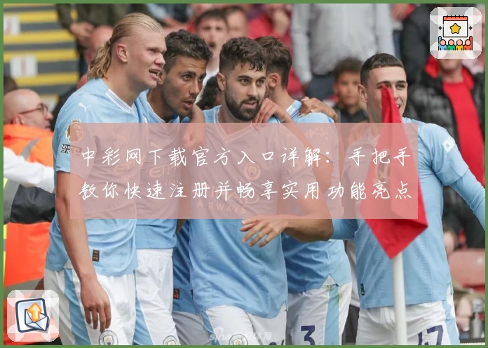中彩网下载官方入口详解：手把手教你快速注册并畅享实用功能亮点