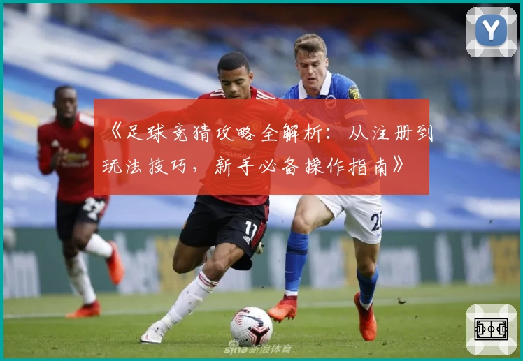 《足球竞猜攻略全解析：从注册到玩法技巧，新手必备操作指南》