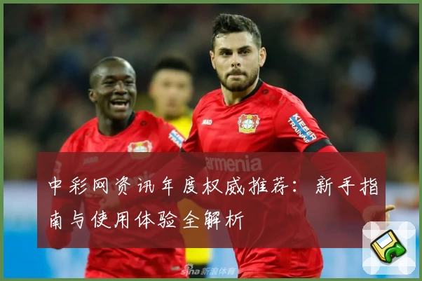 中彩网资讯年度权威推荐：新手指南与使用体验全解析