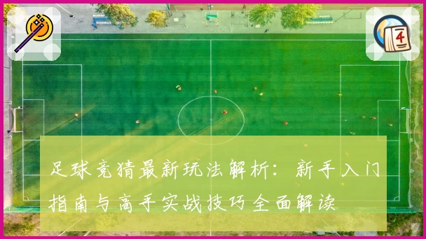 足球竞猜最新玩法解析：新手入门指南与高手实战技巧全面解读