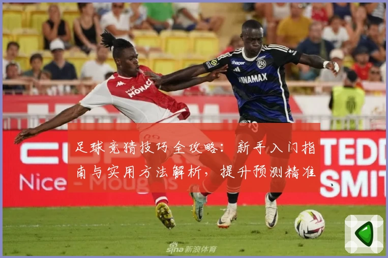 足球竞猜技巧全攻略：新手入门指南与实用方法解析，提升预测精准度的五大关键要素