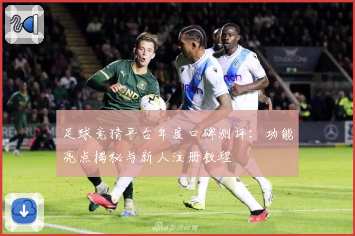 足球竞猜平台年度口碑测评：功能亮点揭秘与新人注册教程