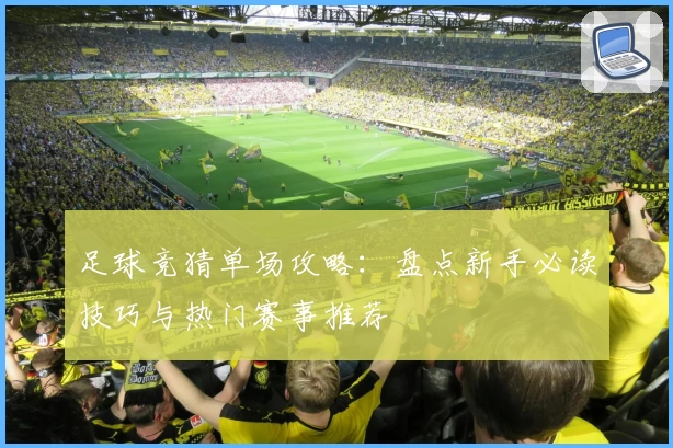 足球竞猜单场攻略：盘点新手必读技巧与热门赛事推荐