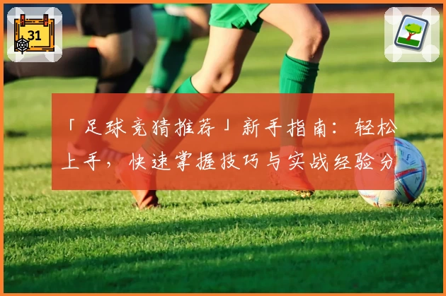 「足球竞猜推荐」新手指南：轻松上手，快速掌握技巧与实战经验分享