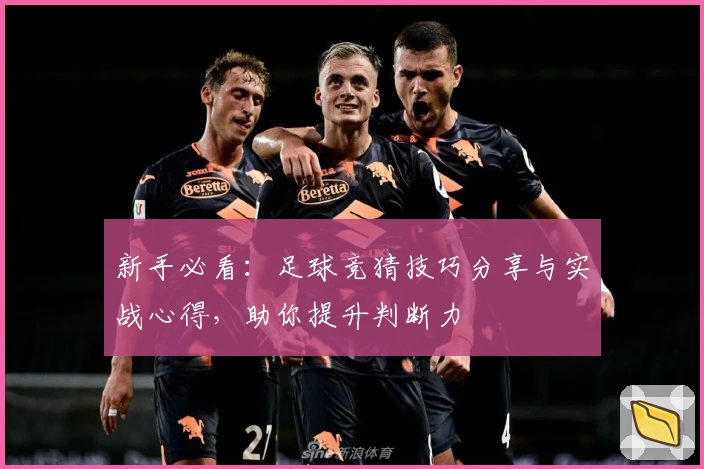 新手必看：足球竞猜技巧分享与实战心得，助你提升判断力