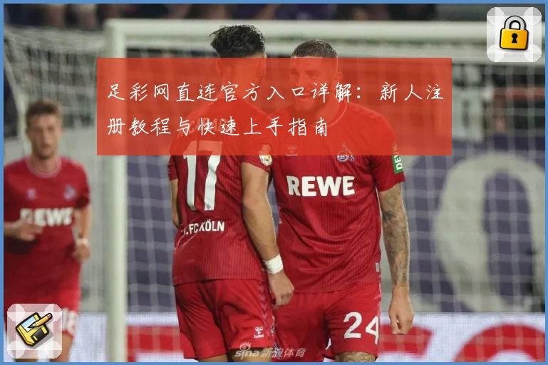 足彩网直连官方入口详解：新人注册教程与快速上手指南