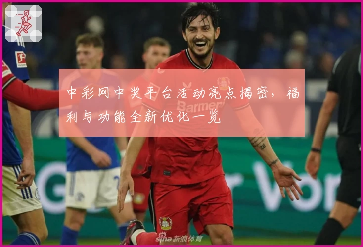 中彩网中奖平台活动亮点揭密,福利与功能全新优化一览