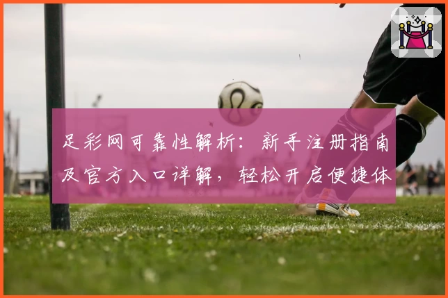 足彩网可靠性解析:新手注册指南及官方入口详解,轻松开启便捷体验
