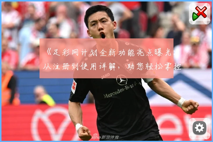 《足彩网计划全新功能亮点曝光:从注册到使用详解,助您轻松掌控赛事信息》
