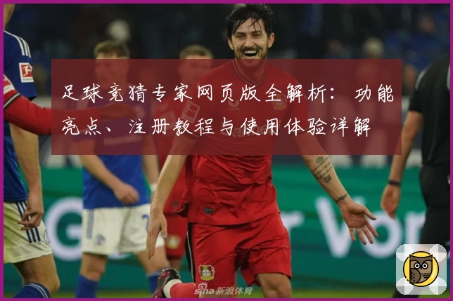 足球竞猜专家网页版全解析：功能亮点、注册教程与使用体验详解