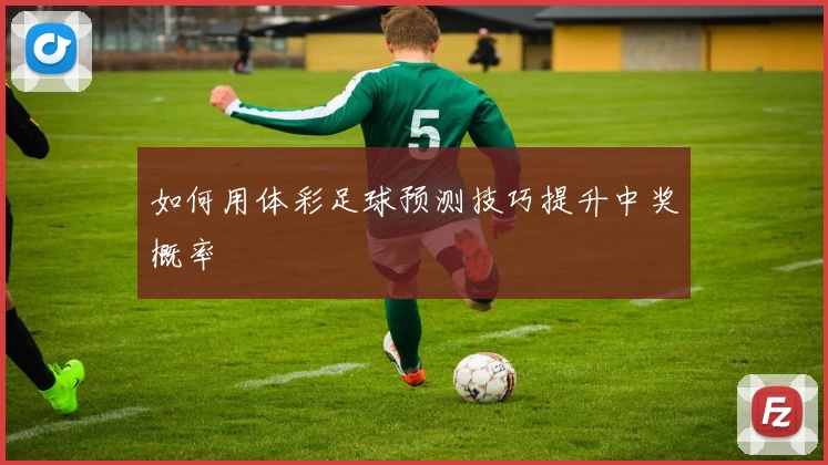 如何用体彩足球预测技巧提升中奖概率