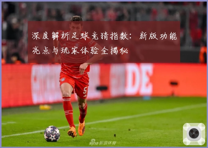 深度解析足球竞猜指数：新版功能亮点与玩家体验全揭秘