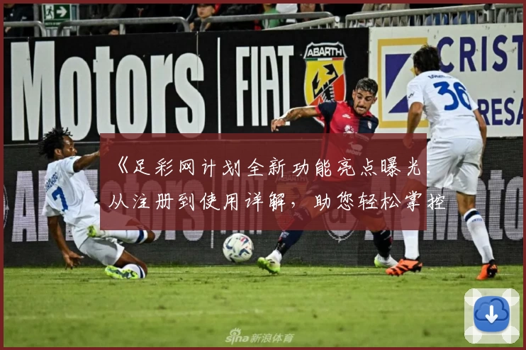 《足彩网计划全新功能亮点曝光：从注册到使用详解，助您轻松掌控赛事信息》