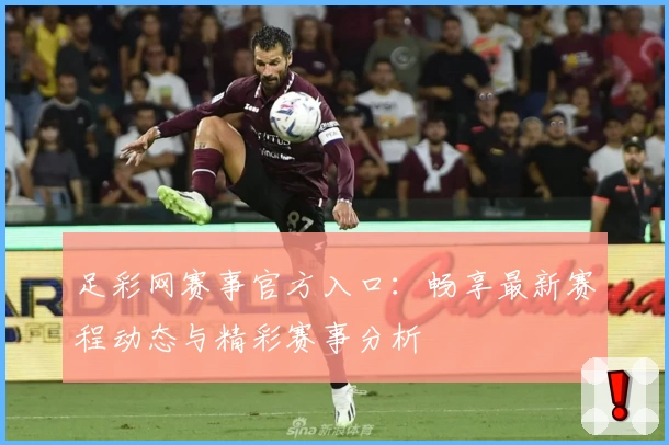 足彩网赛事官方入口：畅享最新赛程动态与精彩赛事分析