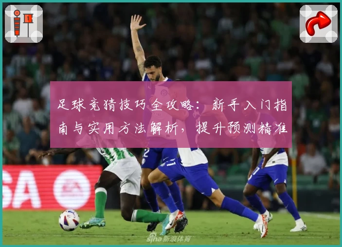足球竞猜技巧全攻略：新手入门指南与实用方法解析，提升预测精准度的五大关键要素