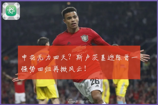 申花无力回天?斯卢茨基迎陈晋一强势回归再掀风云!