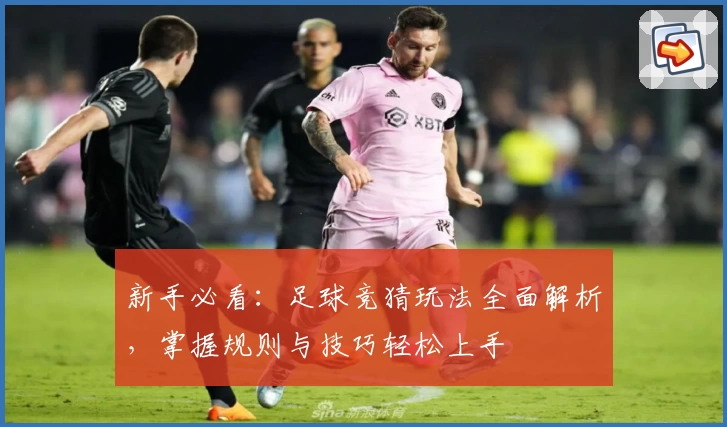 新手必看：足球竞猜玩法全面解析，掌握规则与技巧轻松上手