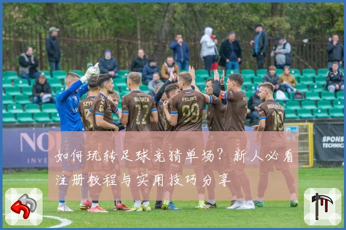 如何玩转足球竞猜单场？新人必看注册教程与实用技巧分享