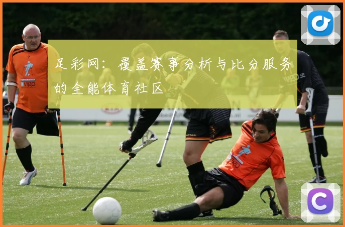 足彩网：覆盖赛事分析与比分服务的全能体育社区