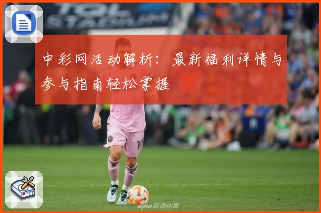 中彩网活动解析:最新福利详情与参与指南轻松掌握