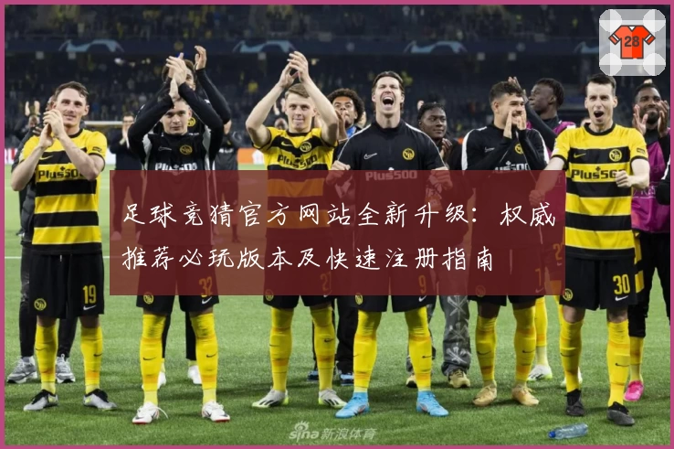 足球竞猜官方网站全新升级：权威推荐必玩版本及快速注册指南