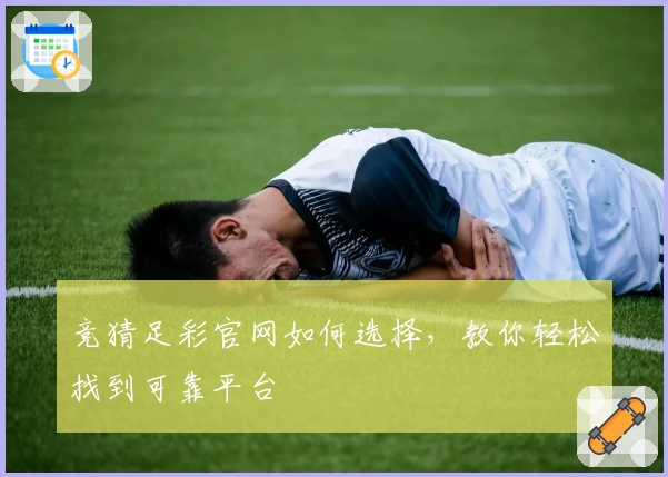 竞猜足彩官网如何选择,教你轻松找到可靠平台