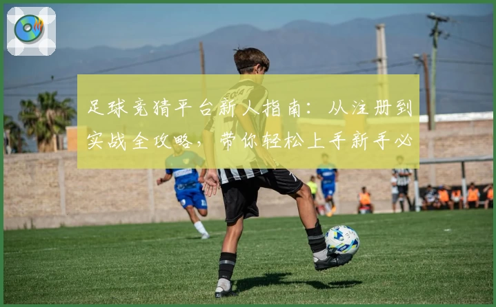 足球竞猜平台新人指南：从注册到实战全攻略，带你轻松上手新手必备教程