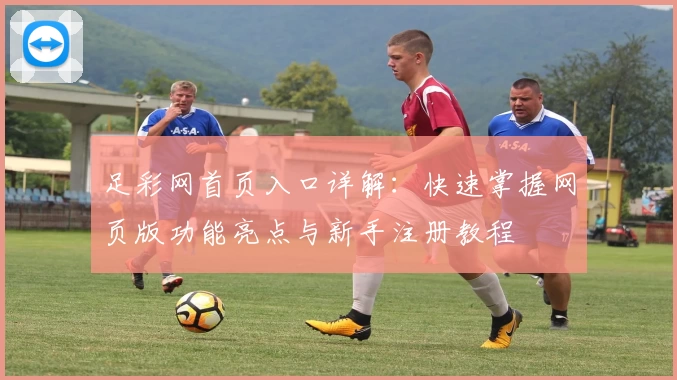 足彩网首页入口详解：快速掌握网页版功能亮点与新手注册教程