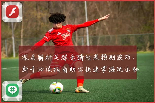 深度解析足球竞猜结果预测技巧，新手必读指南助你快速掌握玩法秘诀