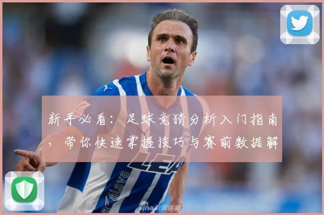 新手必看:足球竞猜分析入门指南,带你快速掌握技巧与赛前数据解析