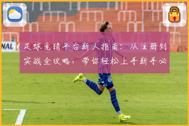 足球竞猜平台新人指南：从注册到实战全攻略，带你轻松上手新手必备教程