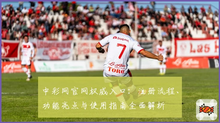 中彩网官网权威入口：注册流程、功能亮点与使用指南全面解析