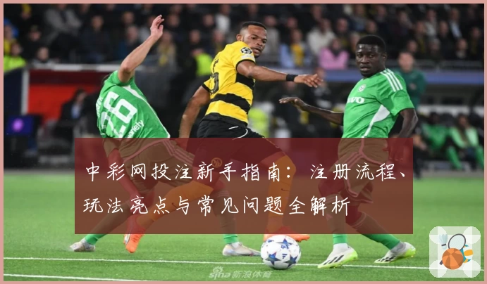 中彩网投注新手指南：注册流程、玩法亮点与常见问题全解析