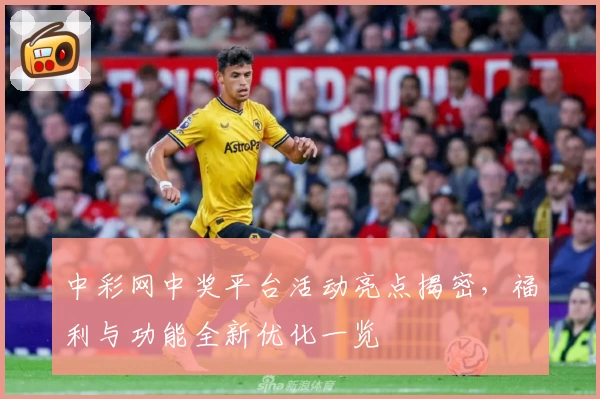 中彩网中奖平台活动亮点揭密,福利与功能全新优化一览