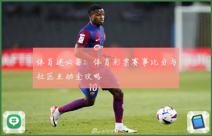 体育迷必备:体育彩票赛事比分与社区互动全攻略