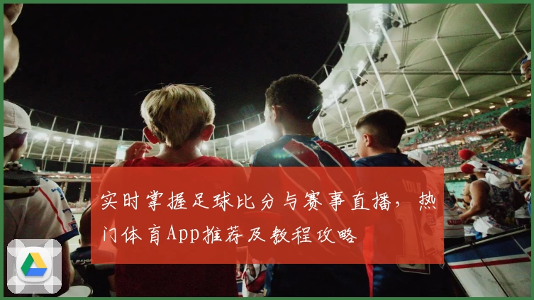 实时掌握足球比分与赛事直播,热门体育App推荐及教程攻略