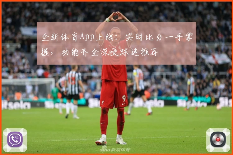 全新体育App上线：实时比分一手掌握，功能齐全深受球迷推荐