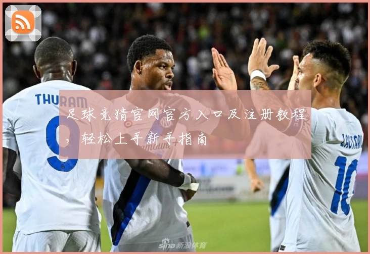 足球竞猜官网官方入口及注册教程，轻松上手新手指南