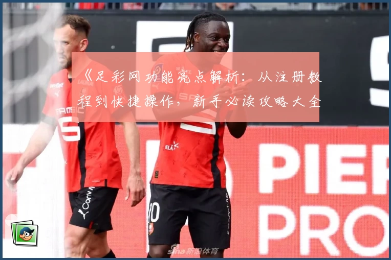 《足彩网功能亮点解析:从注册教程到快捷操作,新手必读攻略大全》
