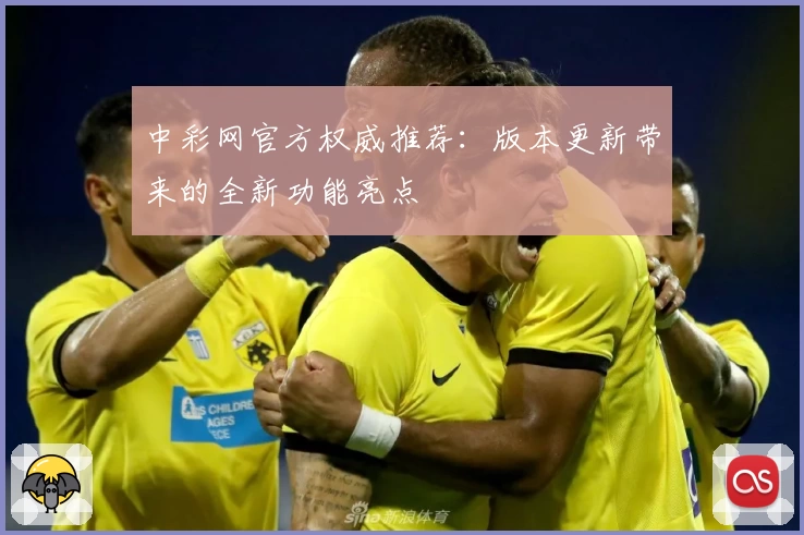 中彩网官方权威推荐：版本更新带来的全新功能亮点