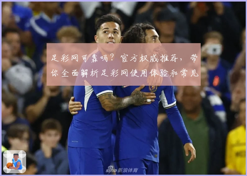 足彩网可靠吗？官方权威推荐，带你全面解析足彩网使用体验和常见问题解答