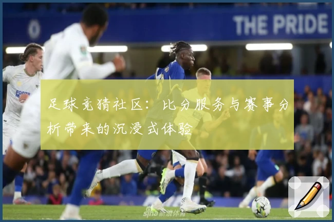 足球竞猜社区:比分服务与赛事分析带来的沉浸式体验