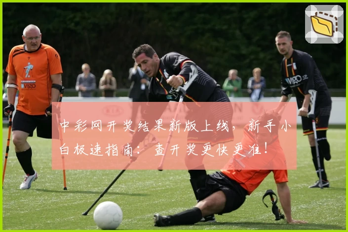 中彩网开奖结果新版上线，新手小白极速指南：查开奖更快更准！