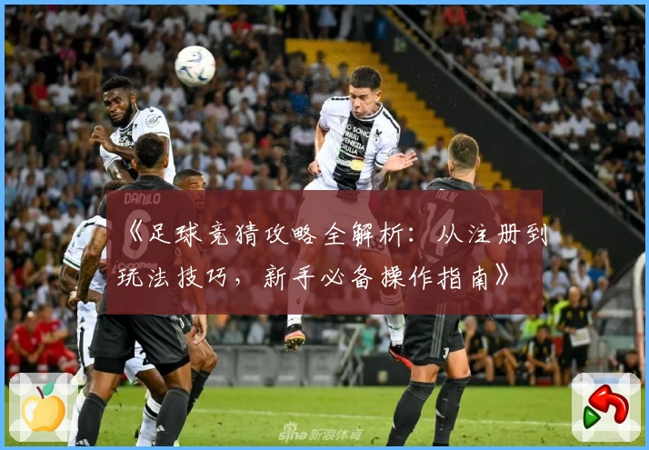 《足球竞猜攻略全解析：从注册到玩法技巧，新手必备操作指南》
