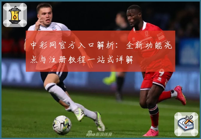 中彩网官方入口解析：全新功能亮点与注册教程一站式详解