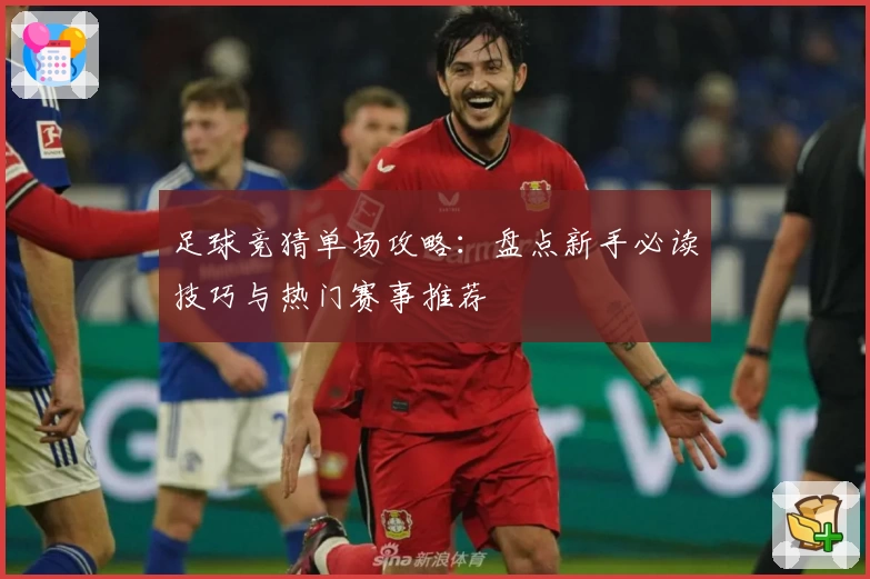 足球竞猜单场攻略：盘点新手必读技巧与热门赛事推荐